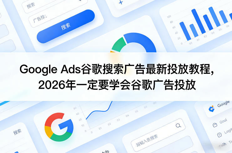 Google Ads谷歌搜索广告最新投放教程，2026年一定要学会谷歌广告投放-网创资源大全