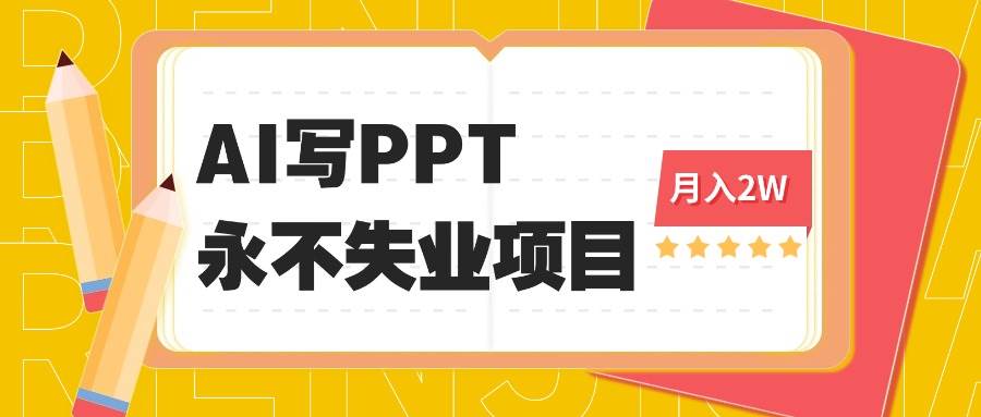图片[1]-（16213期）2025年用AI代写PPT打金，一单100-3K， 永不失业项目，细分蓝海领域-网创资源大全