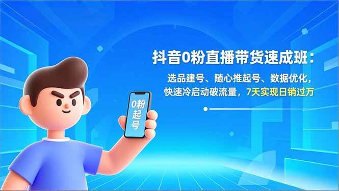 （16984期）抖音0粉直播带货速成班：选品建号、随心推起号、数据优化，快速冷启动破流量，7天实现日销过万-网创资源大全