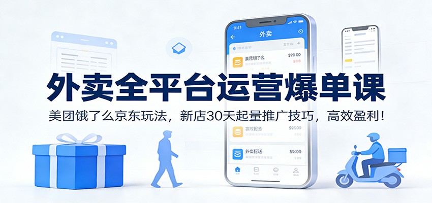 外卖全平台运营爆单课:美团饿了么京东玩法,新店30天起量推广技巧,高效盈利!-网创资源大全