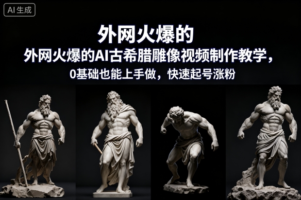 外网火爆的AI古希腊雕像视频制作教学，0基础也能上手做，快速起号涨粉-网创资源大全