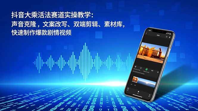 (16863期)抖音大乘活法赛道实操教学:声音克隆,文案改写、双端剪辑、素材库,快速制作爆款剧情视频-网创资源大全