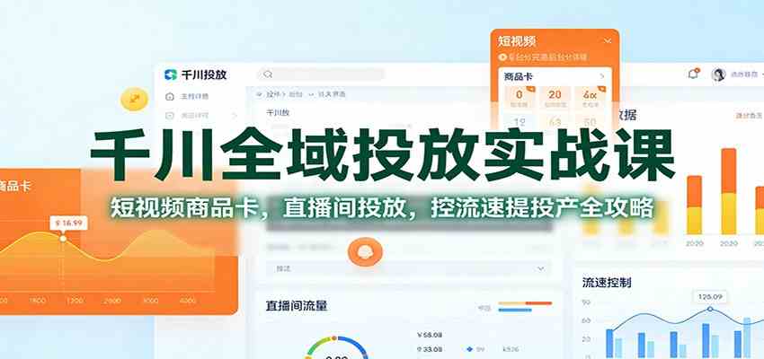 千川全域投放实战课:短视频商品卡,直播间投放,控流速提投产全攻略-网创资源大全