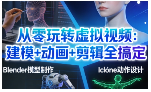 从零玩转虚拟视频：建模+动画+剪辑全搞定，轻松创作出专业级的虚拟视频内容-网创资源大全