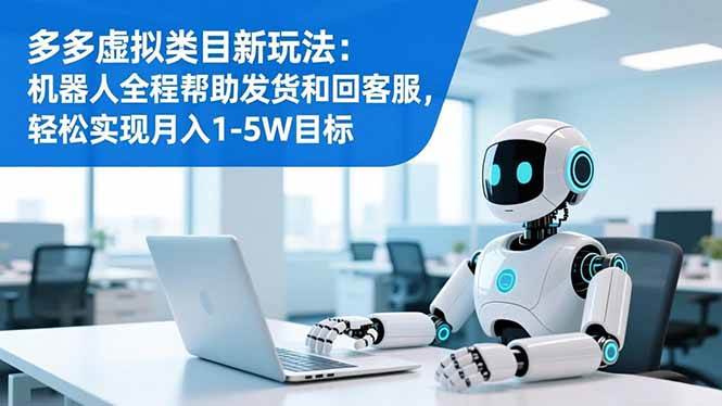 （16721期）多多虚拟类目新玩法：机器人全程帮助发货和回客服，轻松实现月入1-5W目标-网创资源大全