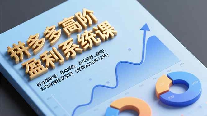 （16843期）拼多多高阶盈利系统课，强付费策略、活动爆破、首页推荐，实现店铺稳定盈利（更新12月）-网创资源大全