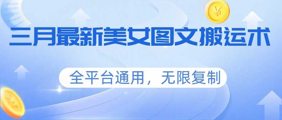 三月最新美女图文搬运术，全平台通用，无限复制-网创资源大全