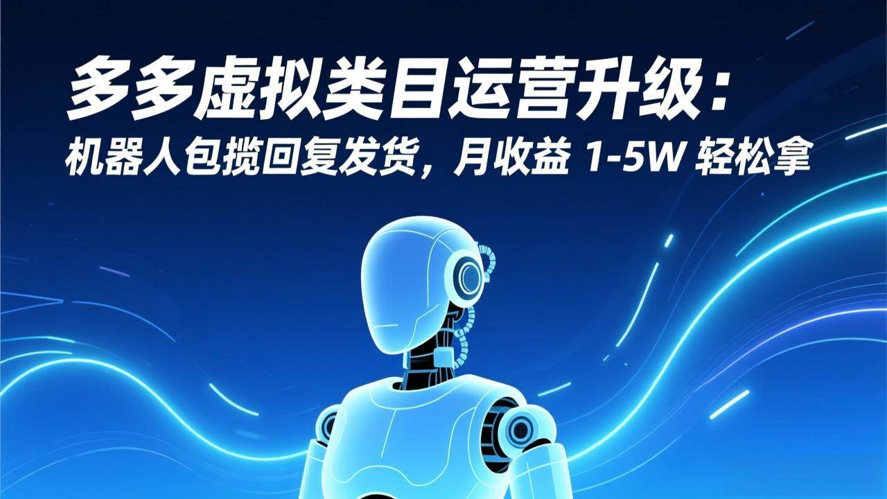 （17082期）多多虚拟类目运营升级：机器人包揽回复发货，月收益 1-5W 轻松拿-网创资源大全