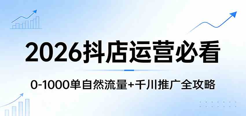 2026抖店运营必看：0-1000单自然流量+千川推广全攻略-网创资源大全