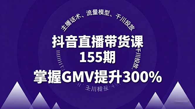 图片[1]-（16074期）抖音直播带货课155期，主播话术、流量模型、千川投放，掌握GMV提升300%-网创资源大全