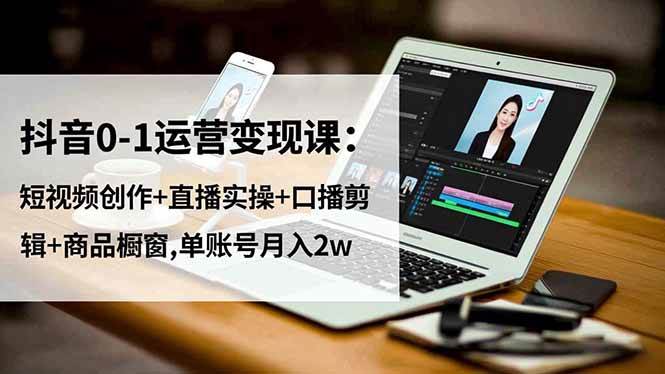 (16585期)抖音0-1运营变现课:短视频创作+直播实操+口播剪辑+商品橱窗,单账号月入2w (16585期)抖音0-1运营变现课:短视频创作+直播实操+口播剪辑+商品橱窗,单账号月入2w