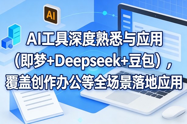 AI工具深度熟悉与应用（即梦+Deepseek+豆包），覆盖创作办公等全场景落地应用-网创资源大全