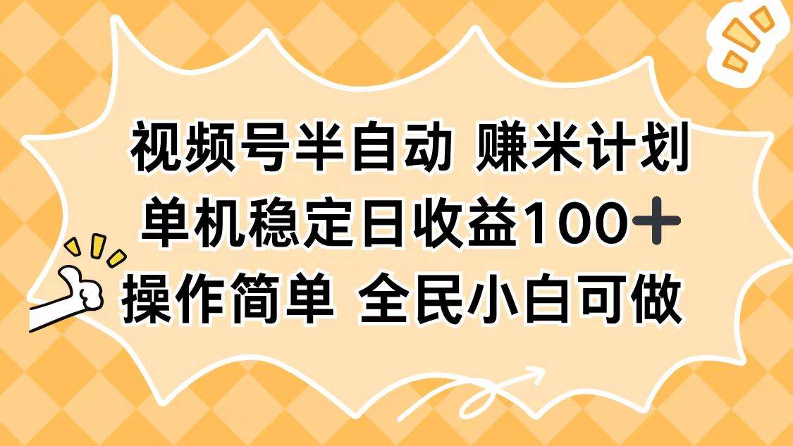 (16428期)视频号半自动赚米计划,单机稳定日收益100+,操作简单可批量操作-网创资源大全
