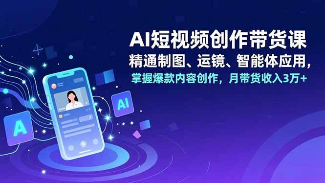 (16871期)AI短视频创作带货课,精通制图、运镜、智能体应用,掌握爆款内容创作,月带货收入3万+-网创资源大全