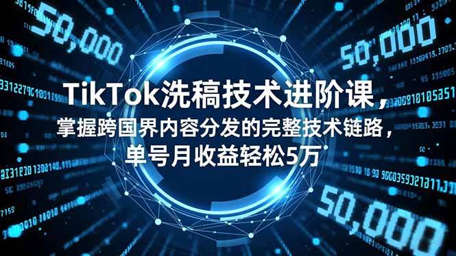 (16693期)TikTok洗稿技术进阶课,掌握跨国界内容分发的完整技术链路,单号月收益轻松5万-网创资源大全
