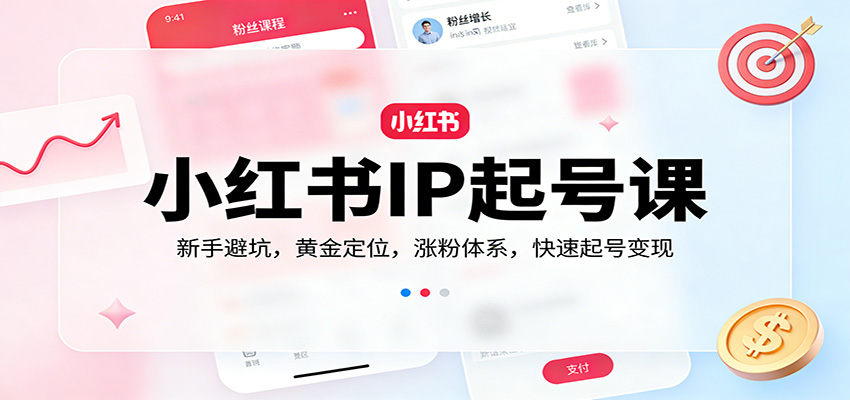 小红书IP起号课：新手避坑，黄金定位，涨粉体系，快速起号变现-网创资源大全