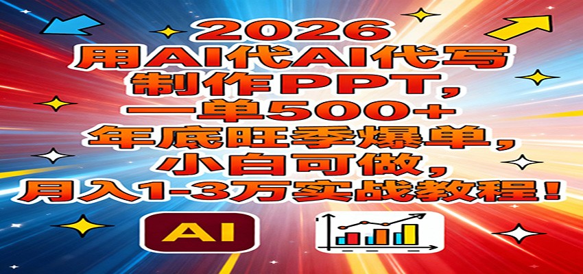 2026用AI代写制作PPT,一单500+,年底旺季爆单,小白可做,月入1-3万实战教程-网创资源大全