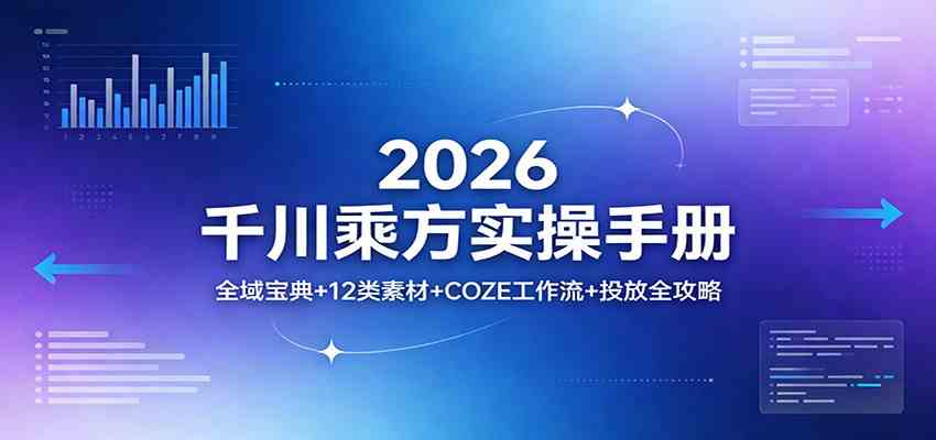 2026千川乘方实操手册：全域宝典+12类素材+COZE工作流+投放全攻略-网创资源大全