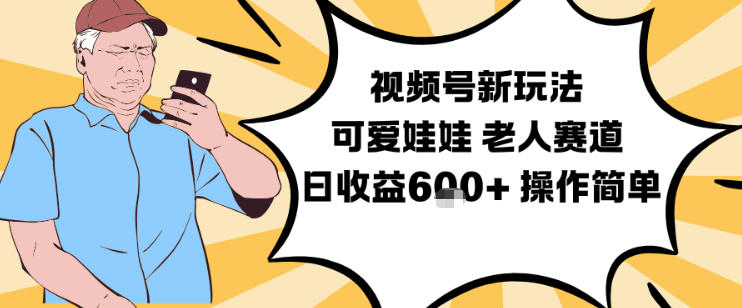 视频号新玩法,可爱娃娃视频制作教学,老人赛道,日收益6张+操作简单-网创资源大全