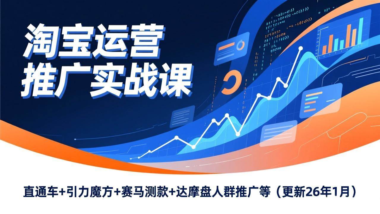 （17200期）淘宝运营推广实战课，直通车+引力魔方+赛马测款+达摩盘人群推广等（更新26年1月）-网创资源大全