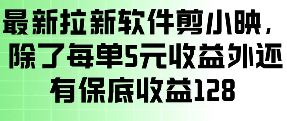 最新拉新软件剪小映，除了每单5米收益外还有保底收益128，一部手机轻松賺钱-网创资源大全