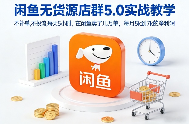 闲鱼无货源店群5.0实战教学，不补单，不投流，每天5小时，在闲鱼卖了几万单，每月5k到7k的净利润-网创资源大全