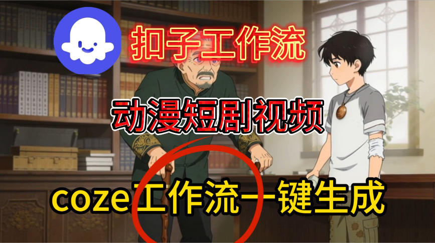 Coze扣子智能体工作流一键生成动漫短剧视频,保姆级搭建教学-网创资源大全
