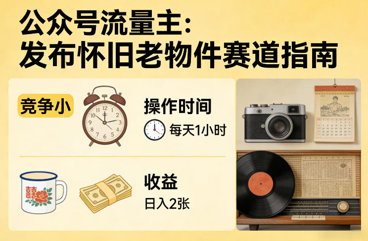 公众号流量主之发布怀旧老物件赛道，竞争小，每天操作1小时，日入2张-网创资源大全