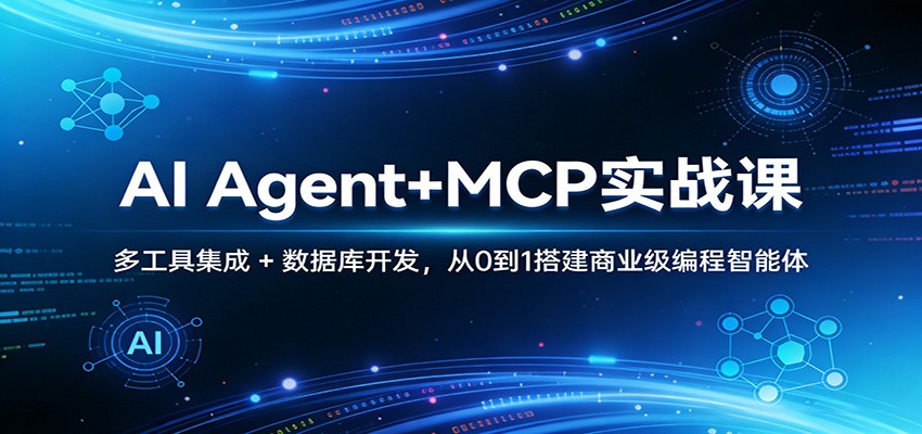 AI Agent+MCP实战课:多工具集成 + 数据库开发,从0到1搭建商业级编程智能体-网创资源大全