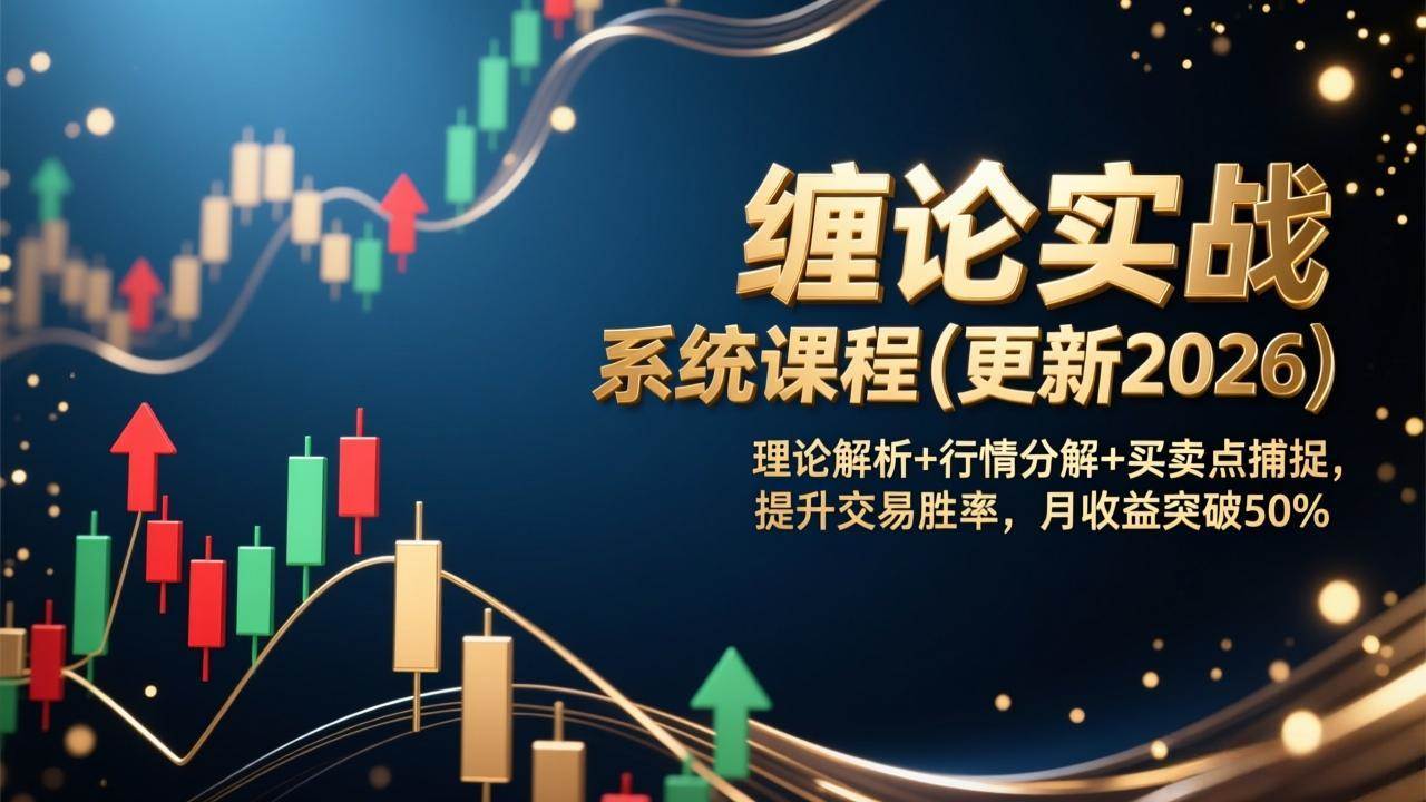 （17136期）缠论实战系统课程(更新2026)，理论解析+行情分解+买卖点捕捉，提升交易胜率，月收益突破50%-网创资源大全