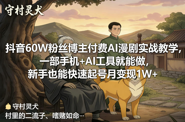 抖音60W粉丝博主付费AI漫剧实战教学，一部手机+AI工具就能做，新手也能快速起号月变现1W+-网创资源大全