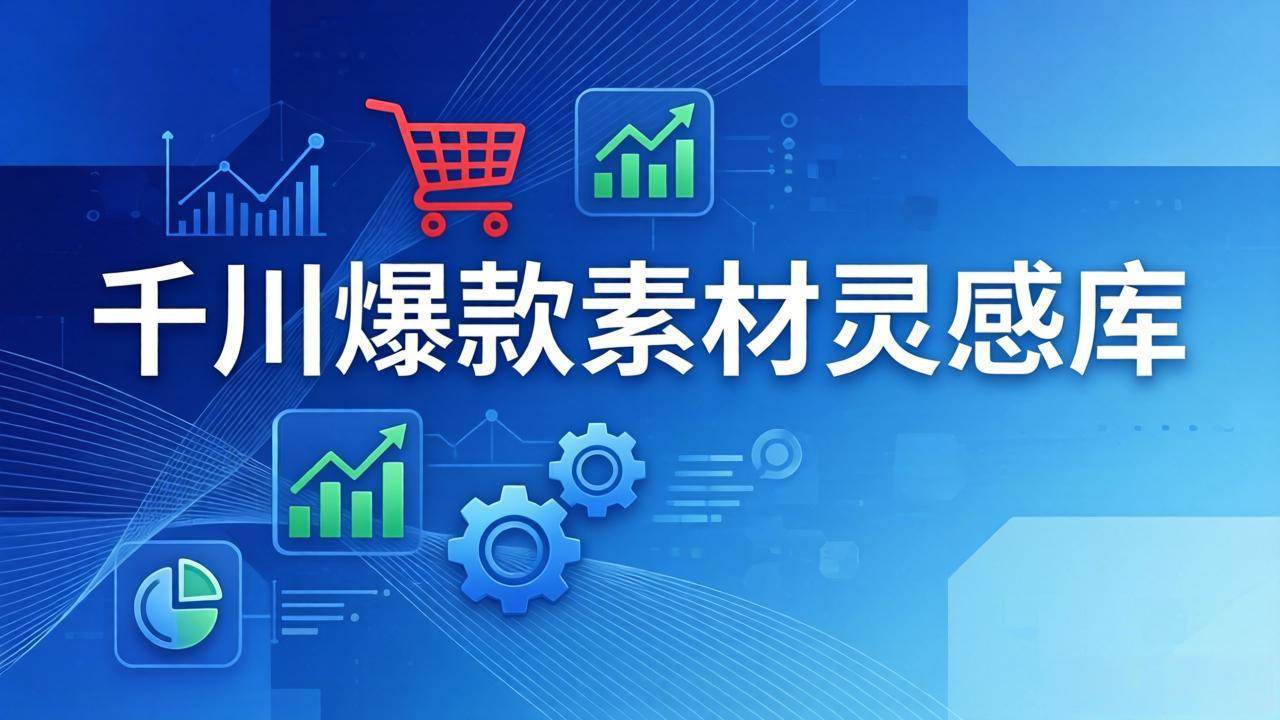 （17642期）千川爆款素材灵感库：16种产品属性+10种素材类型+三大主题句式，像查字典一样找灵感-网创资源大全