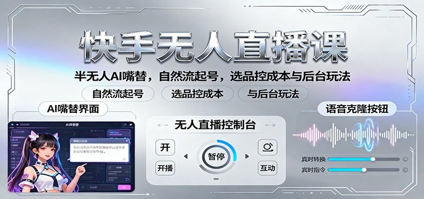 快手无人直播课:半无人AI嘴替,自然流起号,选品控成本与后台玩法-网创资源大全