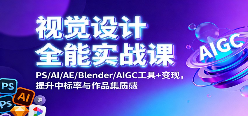 视觉设计全能实战课：PS/AI/AE/Blender/AIGC工具+变现，提升中标率与作品集质感-网创资源大全