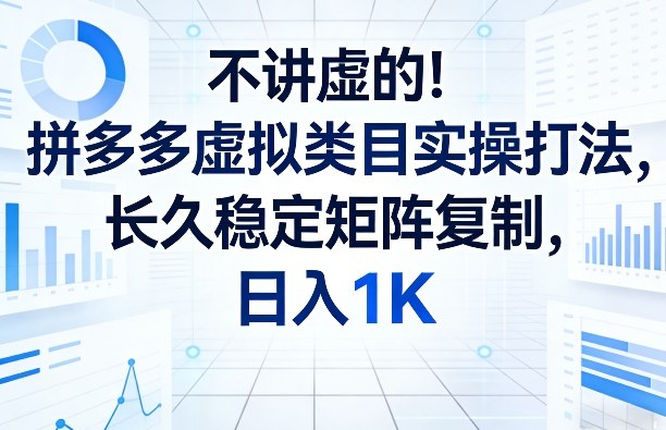 不讲虚的！拼多多虚拟类目实操打法，长久稳定矩阵复制，日入1K【揭秘】-网创资源大全