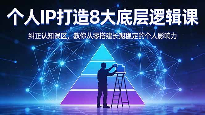（17811期）付费文章：个人IP打造8大底层逻辑课：纠正认知误区，教你从零搭建长期稳定的个人影响力-网创资源大全