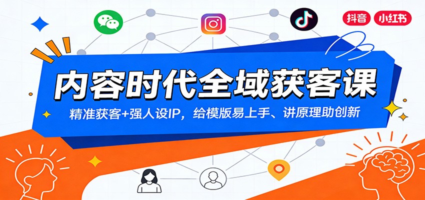 内容时代全域获客课:精准获客+强人设IP,给模版易上手、讲原理助创新-网创资源大全