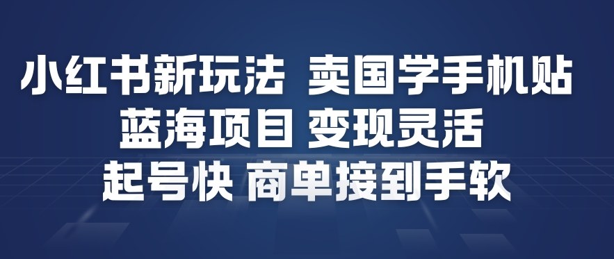 小红书新玩法，卖国学手机贴，蓝海项目，变现灵活，起号快，商单接到手软-网创资源大全