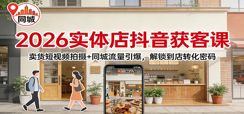 2026实体店抖音获客课:卖货短视频拍摄+同城流量引爆,解锁到店转化密码-网创资源大全