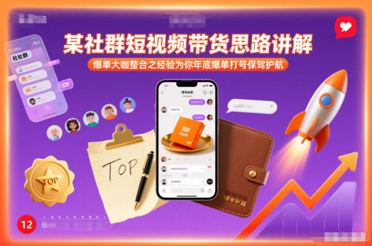 某社群短视频带货思路讲解，爆单大咖整合之经验为你年底爆单打号保驾护航-网创资源大全