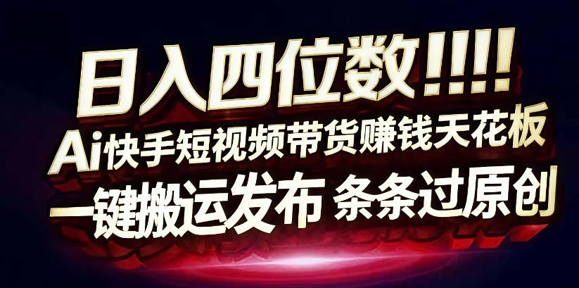 日入4位数快手平台ai全自动带货一刀不剪黑科技搬运一键发布原创【揭秘】-网创资源大全