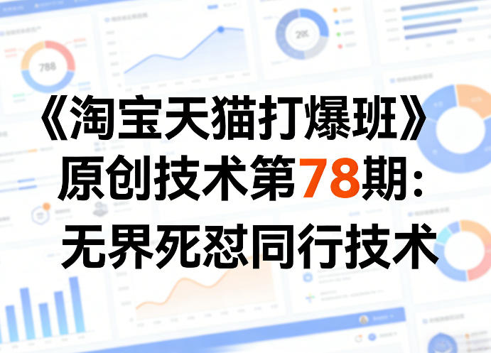 《淘宝天猫打爆班》原创技术第78期：无界死怼同行技术-网创资源大全