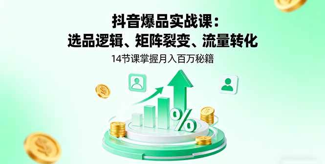 图片[1]-（16112期）抖音爆品实战课：选品逻辑、矩阵裂变、流量转化，14节课掌握月入百万秘籍-网创资源大全