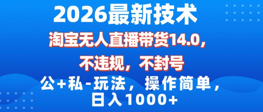 （17110期）2026最新技术，淘宝无人直播带货14.0，不封号，不违规，公+私玩法，操作简单，日入1000+-网创资源大全