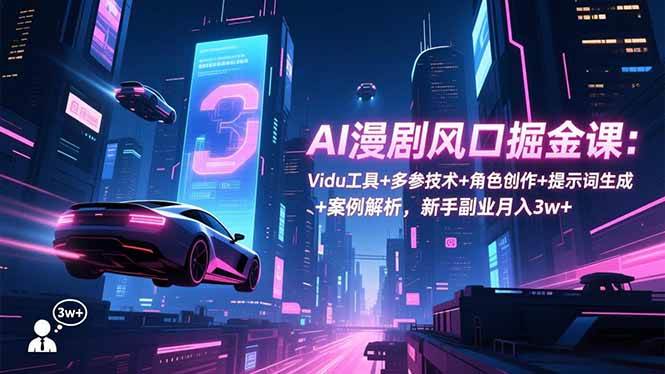 （16738期）AI漫剧风口掘金课：Vidu工具+多参技术+角色创作+提示词生成+案例解析，新手副业月入3w+-网创资源大全