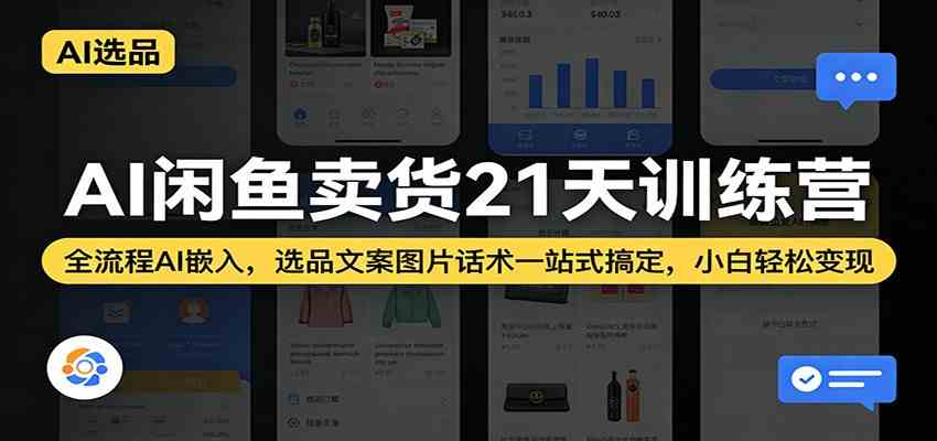 AI闲鱼卖货21天训练营:全流程AI嵌入,选品文案图片话术一站式搞定,小白轻松变现-网创资源大全