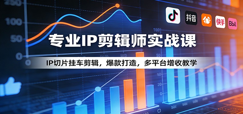 专业IP剪辑师实战课：IP切片挂车剪辑，爆款打造，多平台增收教学-网创资源大全
