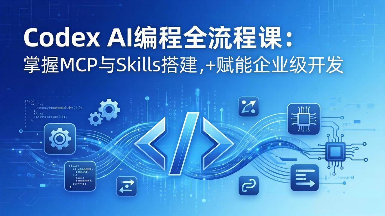 （17809期）Codex AI编程全流程课：模块化教学+双项目实战，掌握MCP与Skills搭建，赋能企业级开发-网创资源大全