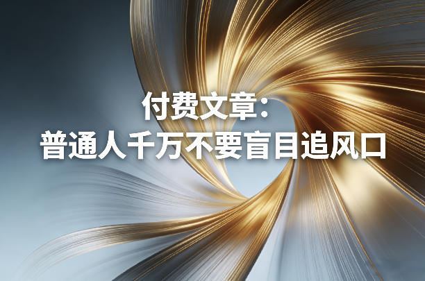 付费文章：普通人千万不要盲目追风口-网创资源大全