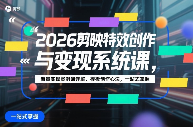 2026剪映特效创作与变现系统课，海量实操案例课详解、模板创作心法，一站式掌握-网创资源大全